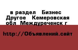  в раздел : Бизнес » Другое . Кемеровская обл.,Междуреченск г.